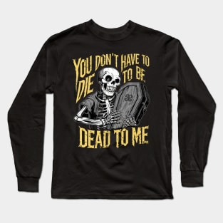 You don't have to die to be dead to me Long Sleeve T-Shirt